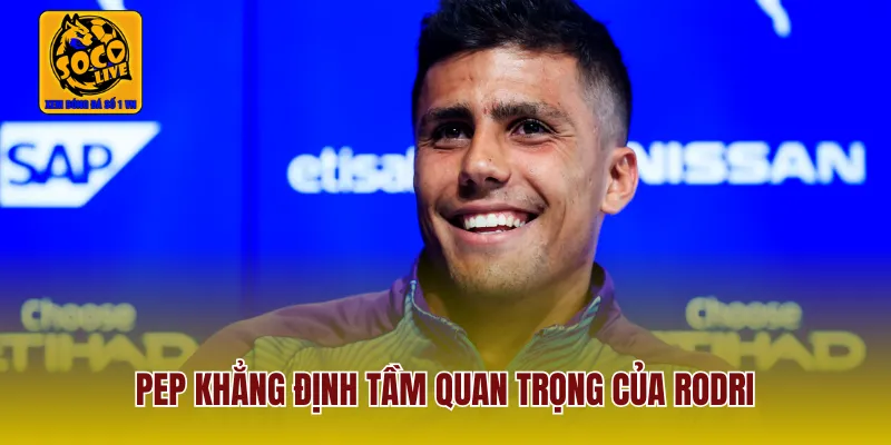 Pep khẳng định tầm quan trọng của Rodri