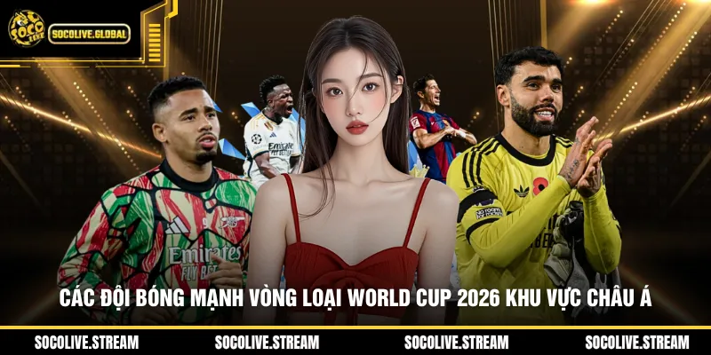Các đội bóng mạnh vòng loại World Cup 2026 khu vực châu Á
